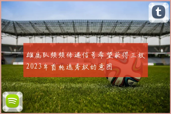 雄鹿队频频传递信号希望获得三枚2023年首轮选秀权的意图