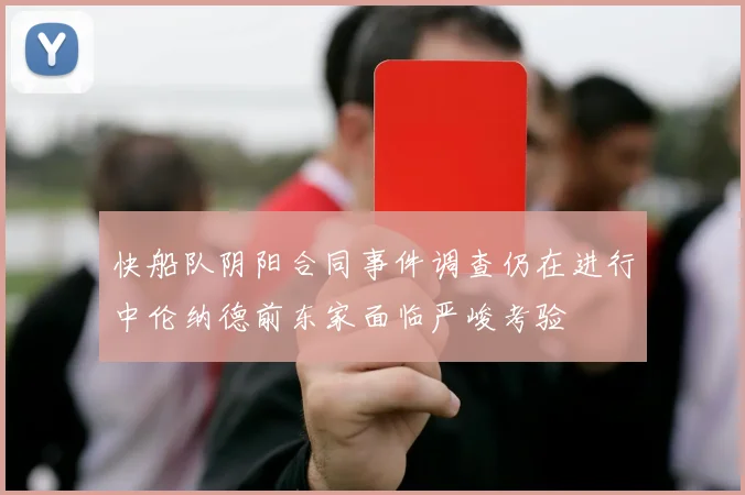 快船队阴阳合同事件调查仍在进行中伦纳德前东家面临严峻考验
