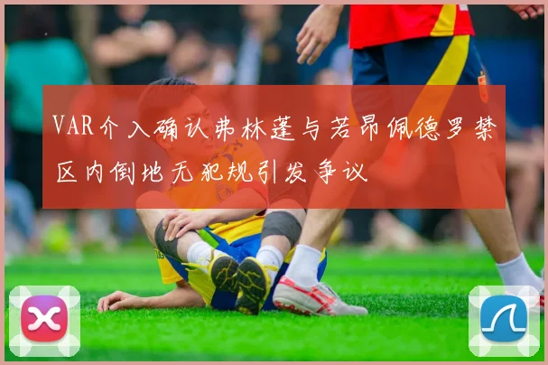 VAR介入确认弗林蓬与若昂佩德罗禁区内倒地无犯规引发争议