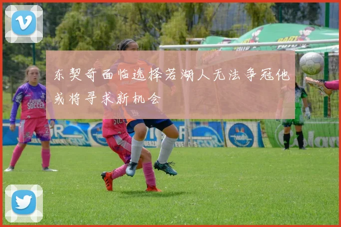 东契奇面临选择若湖人无法争冠他或将寻求新机会